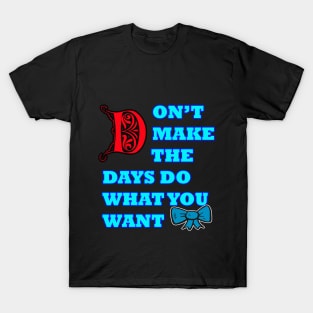 Don't make the days do what you want T-Shirt